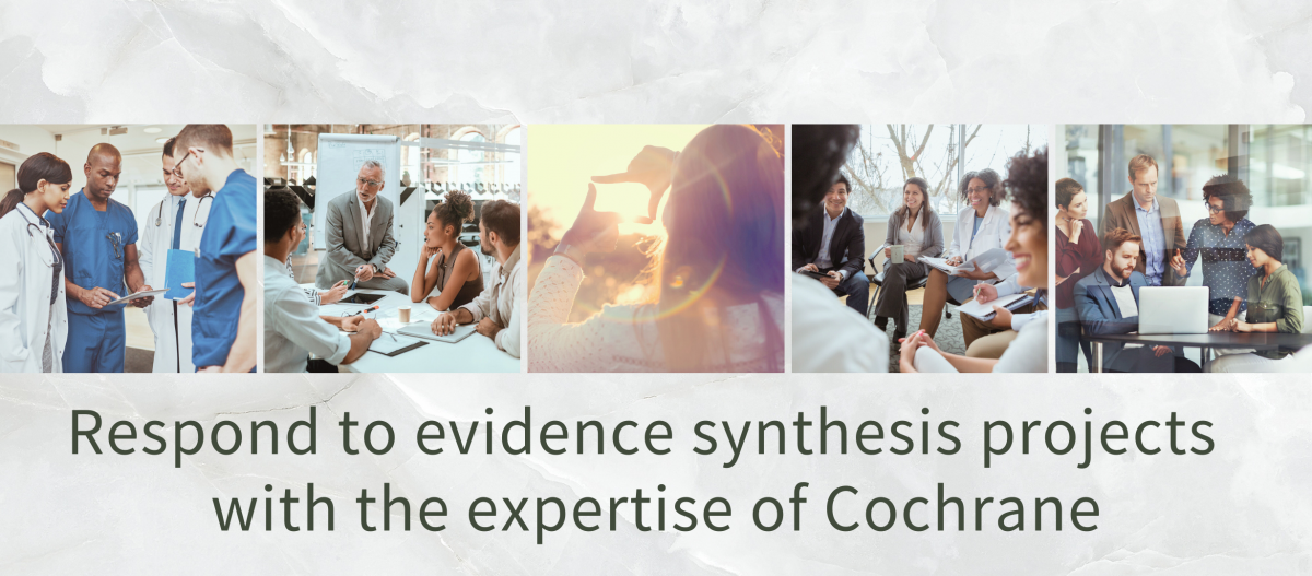 Respond to evidence synthesis projects  with the expertise of Cochrane